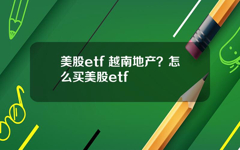 美股etf 越南地产？怎么买美股etf